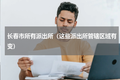 长春市所有派出所（这些派出所管辖区域有变）
