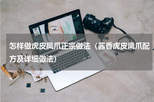 怎样做虎皮凤爪正宗做法（酱香虎皮凤爪配方及详细做法）