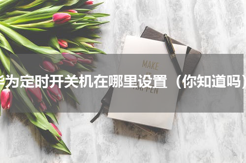 华为定时开关机在哪里设置（你知道吗）