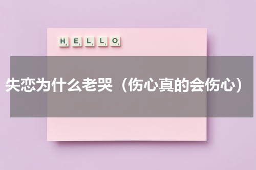 失恋为什么老哭（伤心真的会伤心）