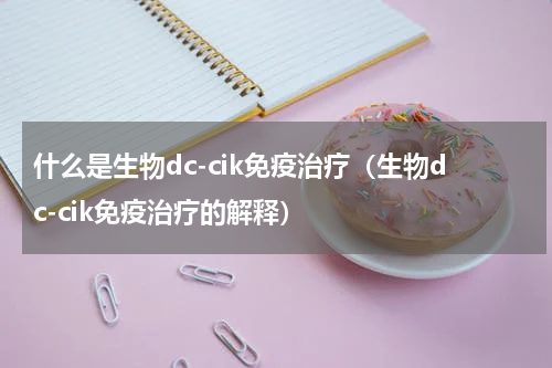 什么是生物dc-cik免疫治疗（生物dc-cik免疫治疗的解释）