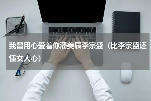 我曾用心爱着你潘美辰李宗盛（比李宗盛还懂女人心）