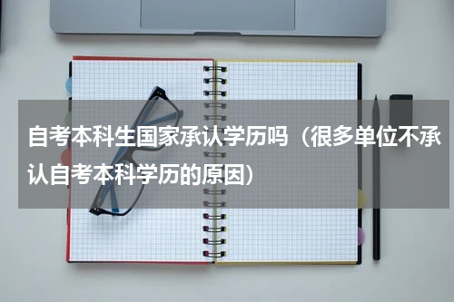 自考本科生国家承认学历吗（很多单位不承认自考本科学历的原因）