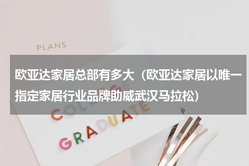 欧亚达家居总部有多大（欧亚达家居以唯一指定家居行业品牌助威武汉马拉松）