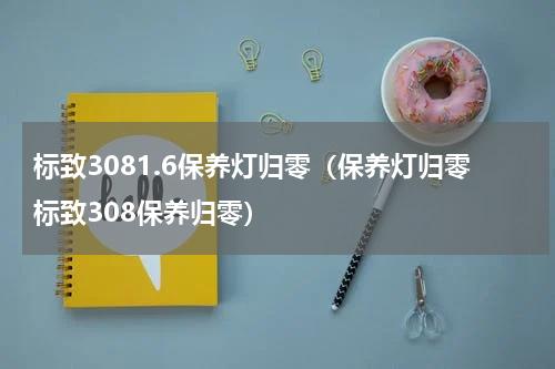 标致3081.6保养灯归零（保养灯归零标致308保养归零）