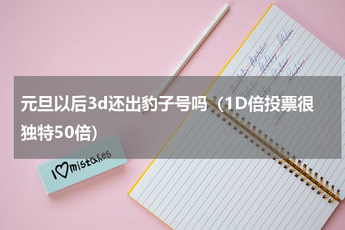 元旦以后3d还出豹子号吗（1D倍投票很独特50倍）