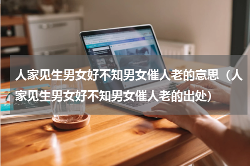 人家见生男女好不知男女催人老的意思（人家见生男女好不知男女催人老的出处）