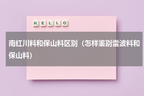 南红川料和保山料区别（怎样鉴别雷波料和保山料）