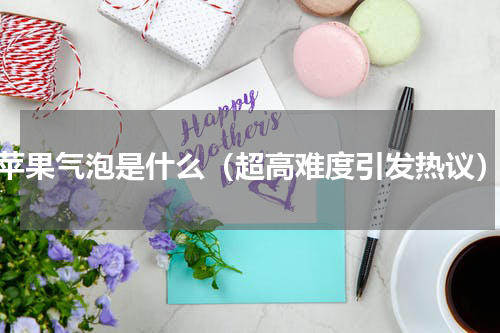苹果气泡是什么（超高难度引发热议）