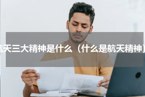航天三大精神是什么（什么是航天精神）