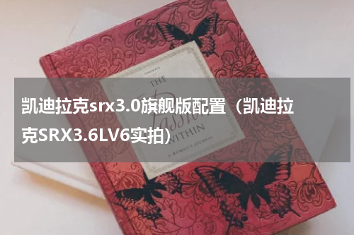 凯迪拉克srx3.0旗舰版配置（凯迪拉克SRX3.6LV6实拍）
