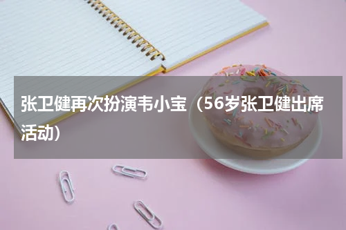 张卫健再次扮演韦小宝（56岁张卫健出席活动）