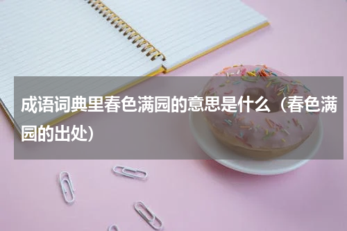 成语词典里春色满园的意思是什么（春色满园的出处）