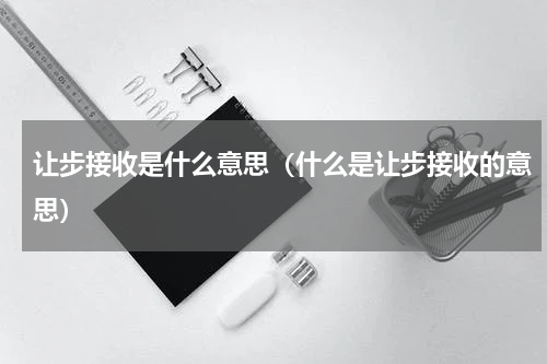 让步接收是什么意思（什么是让步接收的意思）