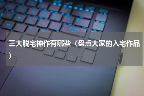 三大脱宅神作有哪些（盘点大家的入宅作品）