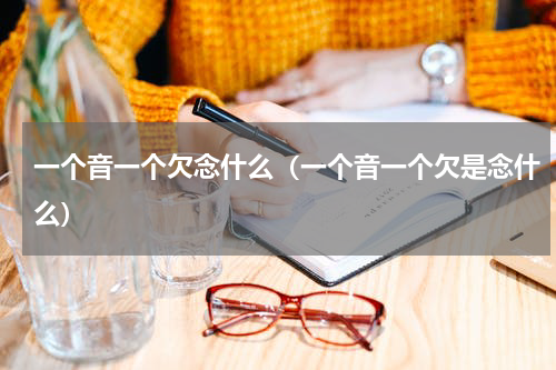 一个音一个欠念什么（一个音一个欠是念什么）