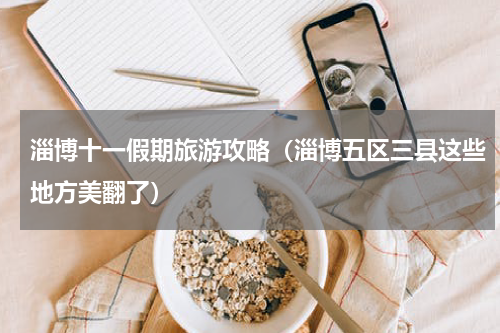 淄博十一假期旅游攻略（淄博五区三县这些地方美翻了）