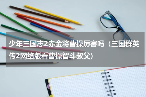 少年三国志2赤金将曹操厉害吗（三国群英传2网络版看曹操智斗叔父）