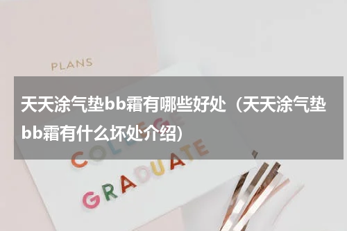 天天涂气垫bb霜有哪些好处（天天涂气垫bb霜有什么坏处介绍）