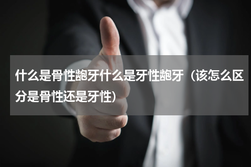 什么是骨性龅牙什么是牙性龅牙（该怎么区分是骨性还是牙性）