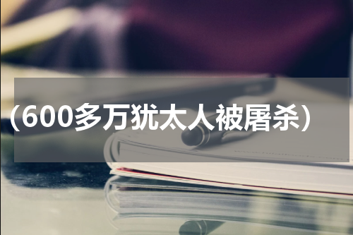 （600多万犹太人被屠杀）