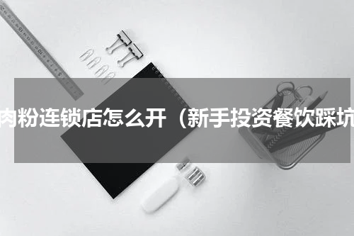牛肉粉连锁店怎么开（新手投资餐饮踩坑）