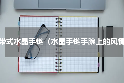 绑带式水晶手链（水晶手链手腕上的风情）