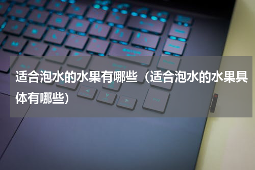 适合泡水的水果有哪些（适合泡水的水果具体有哪些）