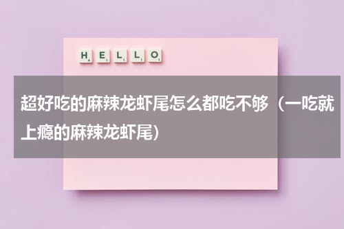 超好吃的麻辣龙虾尾怎么都吃不够（一吃就上瘾的麻辣龙虾尾）