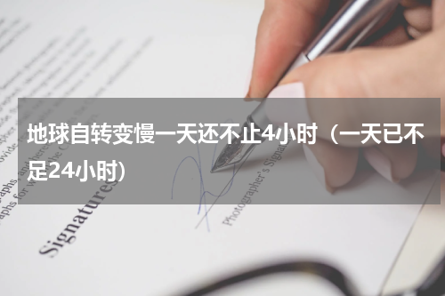 地球自转变慢一天还不止4小时（一天已不足24小时）