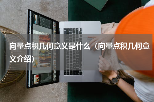 向量点积几何意义是什么（向量点积几何意义介绍）