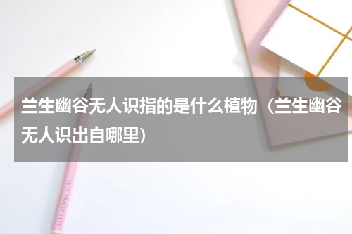 兰生幽谷无人识指的是什么植物（兰生幽谷无人识出自哪里）