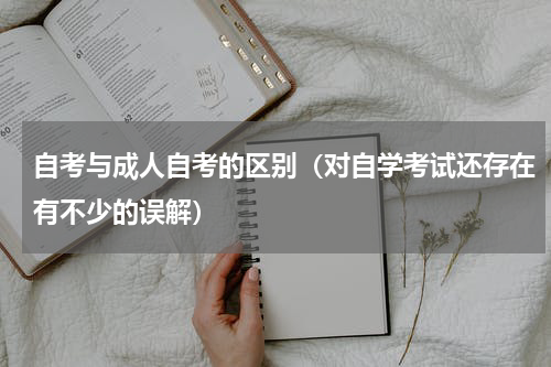 自考与成人自考的区别（对自学考试还存在有不少的误解）