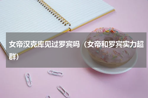 女帝汉克库见过罗宾吗（女帝和罗宾实力超群）