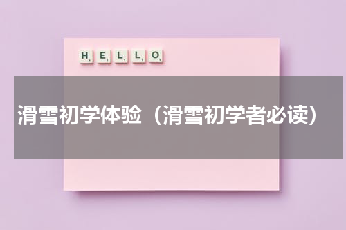 滑雪初学体验（滑雪初学者必读）