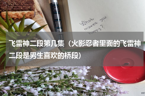飞雷神二段第几集（火影忍者里面的飞雷神二段是男生喜欢的桥段）