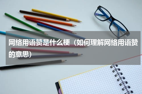 网络用语赞是什么梗（如何理解网络用语赞的意思）