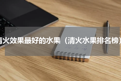 清火效果最好的水果（清火水果排名榜）