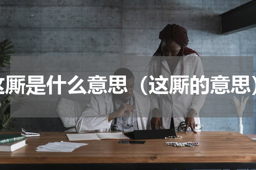 这厮是什么意思（这厮的意思）