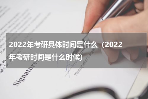 2022年考研具体时间是什么（2022年考研时间是什么时候）