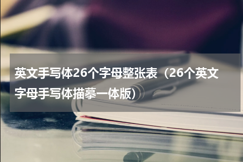 英文手写体26个字母整张表（26个英文字母手写体描摹一体版）