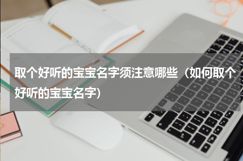 取个好听的宝宝名字须注意哪些（如何取个好听的宝宝名字）