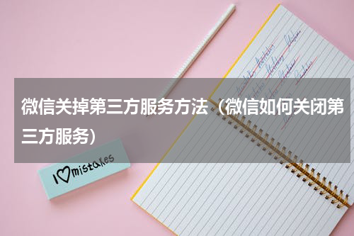 微信关掉第三方服务方法（微信如何关闭第三方服务）