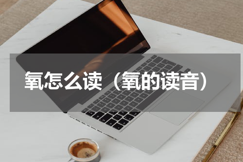 氧怎么读（氧的读音）