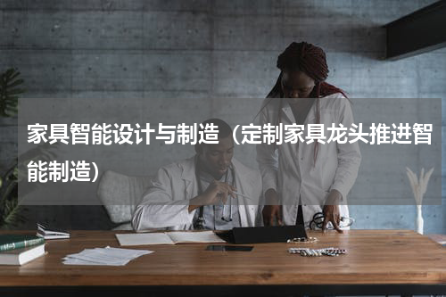 家具智能设计与制造（定制家具龙头推进智能制造）