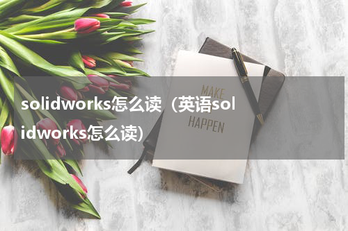 solidworks怎么读（英语solidworks怎么读）