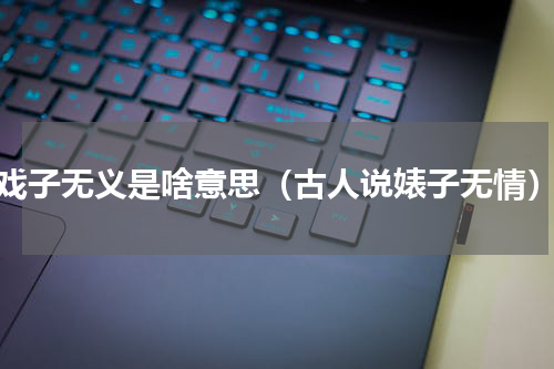 戏子无义是啥意思（古人说婊子无情）