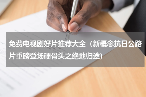 免费电视剧好片推荐大全（新概念抗日公路片重磅登场硬骨头之绝地归途）