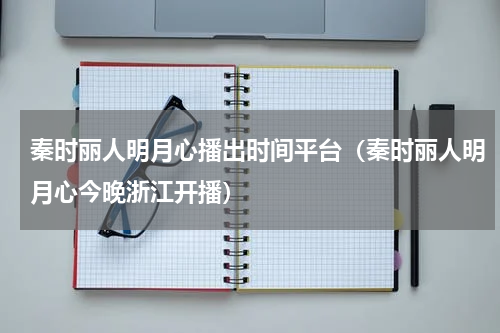 秦时丽人明月心播出时间平台（秦时丽人明月心今晚浙江开播）
