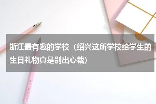 浙江最有趣的学校（绍兴这所学校给学生的生日礼物真是别出心裁）